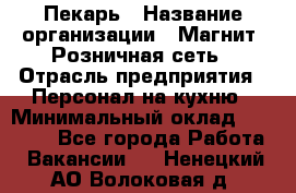 Пекарь › Название организации ­ Магнит, Розничная сеть › Отрасль предприятия ­ Персонал на кухню › Минимальный оклад ­ 30 000 - Все города Работа » Вакансии   . Ненецкий АО,Волоковая д.